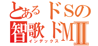 とあるドＳの智歌ドＭⅡ（インデックス）