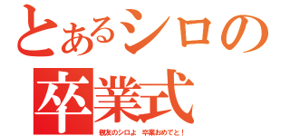 とあるシロの卒業式（親友のシロよ　卒業おめでと！）