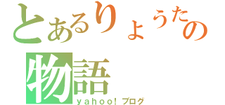 とあるりょうたの物語（ｙａｈｏｏ！ブログ）