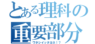 とある理科の重要部分（ワタシイッタヨネ！？）