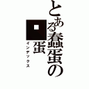 とある蠢蛋の傻蛋Ⅱ（インデックス）