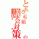 とある６組           の議会対策（本部）