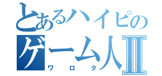 とあるハイピのゲーム人Ⅱ（ワロタ）