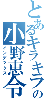 とあるキラキラの小野恵令奈（インデックス）