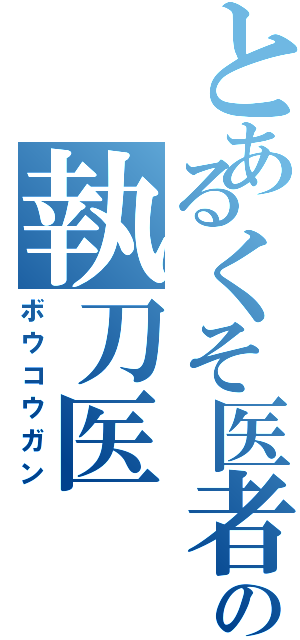 とあるくそ医者の執刀医Ⅱ（ボウコウガン）