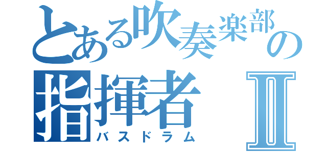 とある吹奏楽部の指揮者Ⅱ（バスドラム）