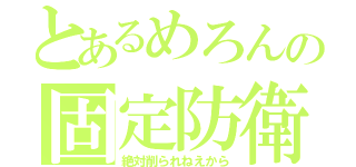 とあるめろんの固定防衛（絶対削られねえから）