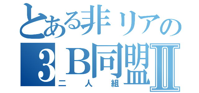 とある非リアの３Ｂ同盟Ⅱ（二人組）