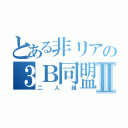 とある非リアの３Ｂ同盟Ⅱ（二人組）