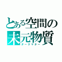 とある空間の未元物質（ダークマター）