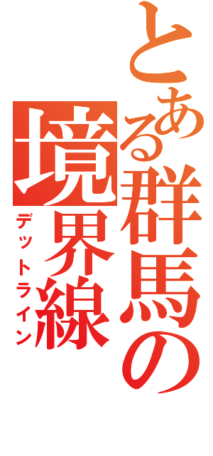 とある群馬の境界線（デットライン）