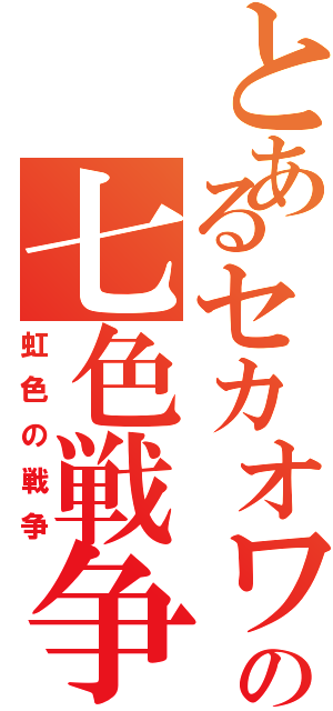 とあるセカオワの七色戦争（虹色の戦争）