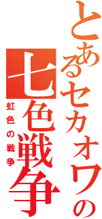 とあるセカオワの七色戦争（虹色の戦争）