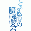 とある悠時の超運動会（コロナウイルス）