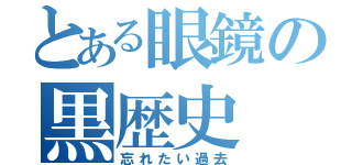 とある眼鏡の黒歴史（忘れたい過去）