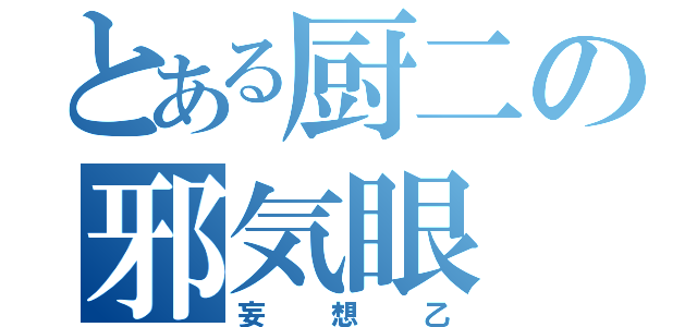 とある厨二の邪気眼（妄想乙）