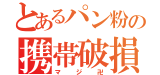 とあるパン粉の携帯破損（マジ卍）