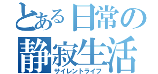 とある日常の静寂生活（サイレントライフ）