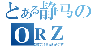 とある静马のＯＲＺ（祭奠某个最犀利的群管）