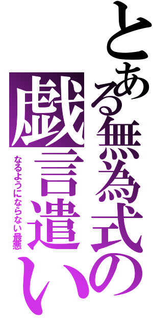 とある無為式の戯言遣い（なるようにならない最悪）