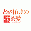 とある佑弥の抹茶愛（グリーンティーテロ）