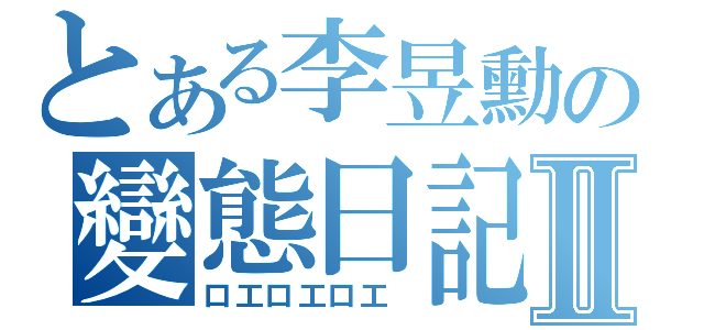 とある李昱勳の變態日記Ⅱ（口工口工口工 ）