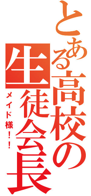 とある高校の生徒会長（メイド様！！）