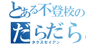 とある不登校のだらだら生活（タクスゼイアン）