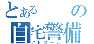 とあるの自宅警備（パトロール）