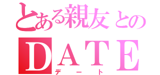 とある親友とのＤＡＴＥ（デート）