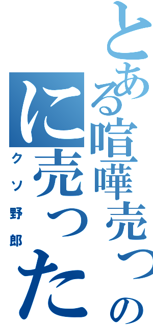 とある喧嘩売ってないのに売ったことにする野郎（クソ野郎）