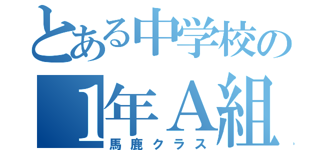 とある中学校の１年Ａ組（馬鹿クラス）