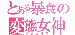 とある暴食の変態女神（ブタゴリラ）