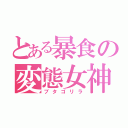 とある暴食の変態女神（ブタゴリラ）