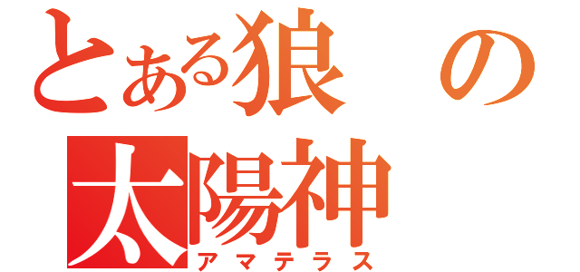 とある狼の太陽神（アマテラス）