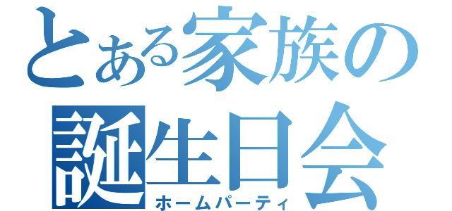 とある家族の誕生日会（ホームパーティ）