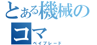 とある機械のコマ（ベイブレード）