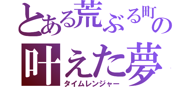 とある荒ぶる町の叶えた夢（タイムレンジャー）