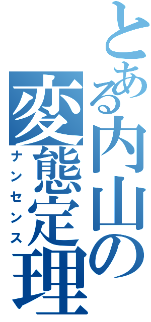 とある内山の変態定理（ナンセンス）