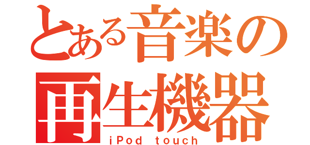 とある音楽の再生機器（ｉＰｏｄ ｔｏｕｃｈ）