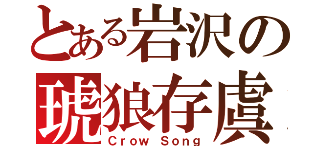 とある岩沢の琥狼存虞（Ｃｒｏｗ Ｓｏｎｇ）