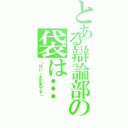 とある辯論部の袋は…（「はい，大丈夫です」）