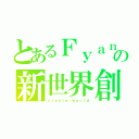 とあるＦｙａｎの新世界創造（ｃｒｅａｔｅ ｗｏｒｌｄ）