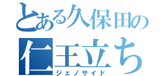 とある久保田の仁王立ち（ジェノサイド）