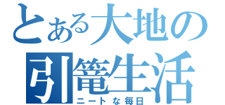 とある大地の引篭生活（ニートな毎日）