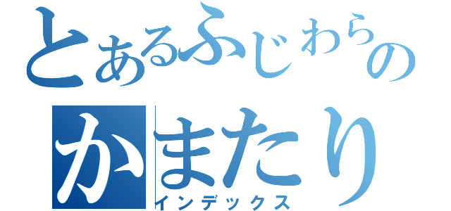 とあるふじわらのかまたり（インデックス）