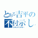 とある吉平の不付示し（しめしがつかねー）