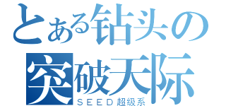 とある钻头の突破天际（ＳＥＥＤ超级系）