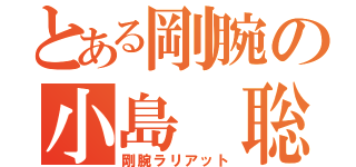 とある剛腕の小島 聡（剛腕ラリアット）