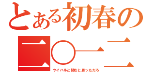 とある初春の二〇一二（ウイハルと読むと思っただろ）